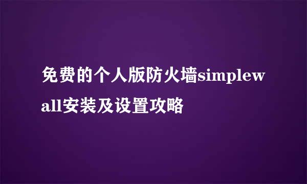 免费的个人版防火墙simplewall安装及设置攻略