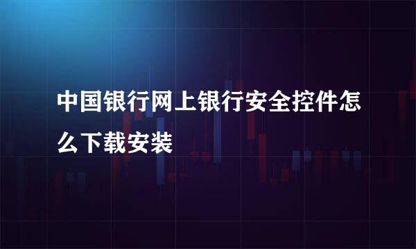 中国银行网上银行安全控件怎么下载安装