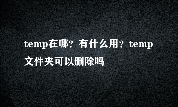 temp在哪？有什么用？temp文件夹可以删除吗