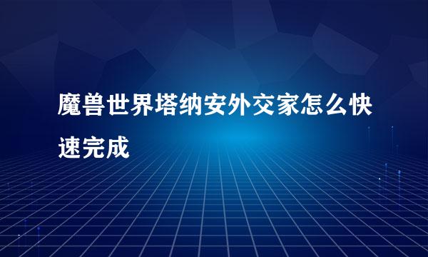 魔兽世界塔纳安外交家怎么快速完成