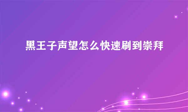 黑王子声望怎么快速刷到崇拜