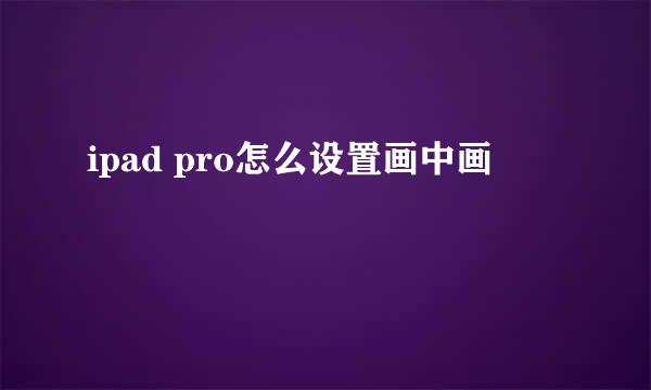 ipad pro怎么设置画中画