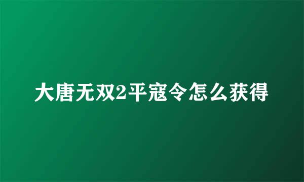 大唐无双2平寇令怎么获得