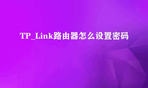 TP_Link路由器怎么设置密码