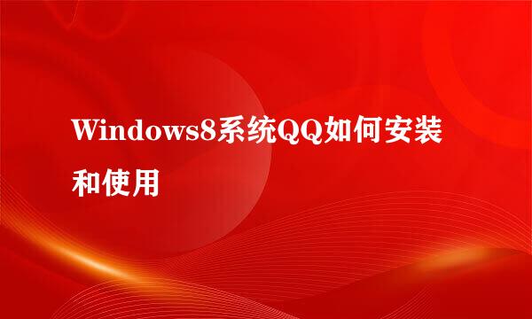 Windows8系统QQ如何安装和使用