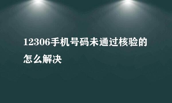 12306手机号码未通过核验的怎么解决