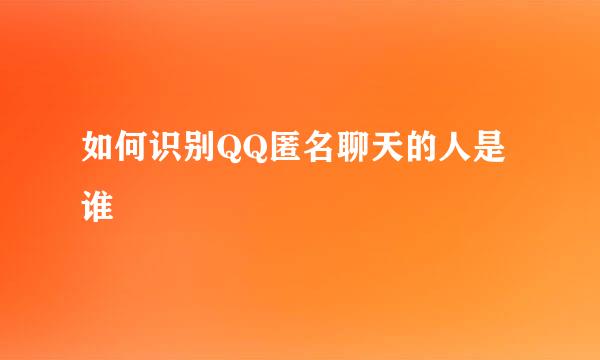 如何识别QQ匿名聊天的人是谁