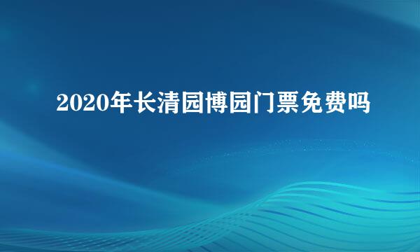 2020年长清园博园门票免费吗