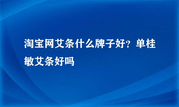 淘宝网艾条什么牌子好？单桂敏艾条好吗