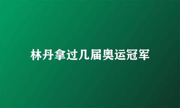 林丹拿过几届奥运冠军