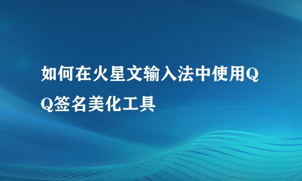 如何在火星文输入法中使用QQ签名美化工具