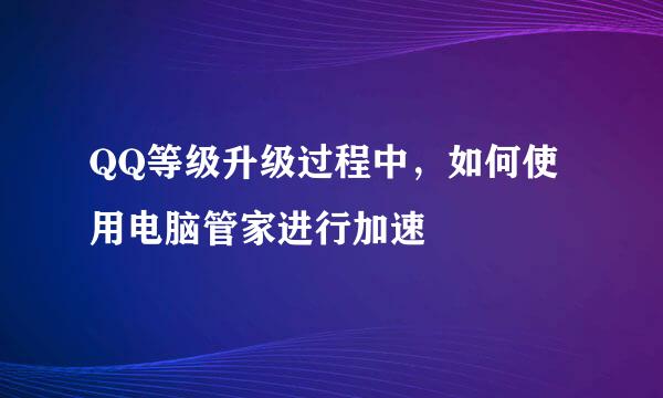 QQ等级升级过程中，如何使用电脑管家进行加速