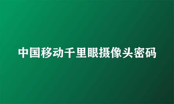 中国移动千里眼摄像头密码