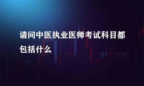 请问中医执业医师考试科目都包括什么