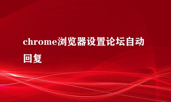 chrome浏览器设置论坛自动回复