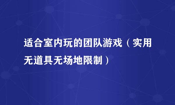 适合室内玩的团队游戏（实用无道具无场地限制）