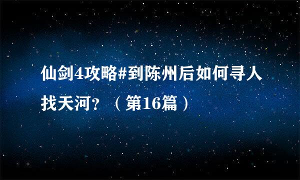 仙剑4攻略#到陈州后如何寻人找天河？（第16篇）