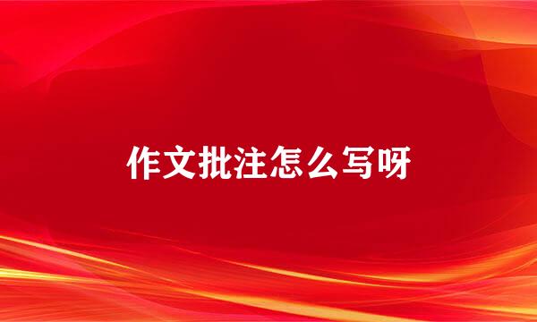 作文批注怎么写呀