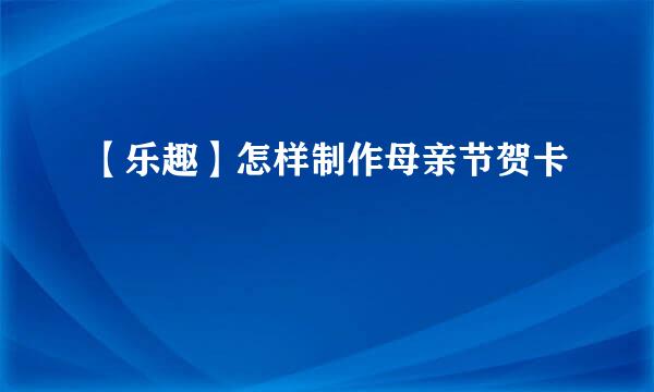 【乐趣】怎样制作母亲节贺卡