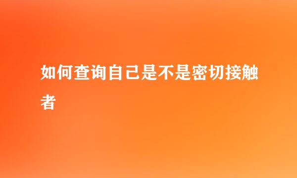 如何查询自己是不是密切接触者