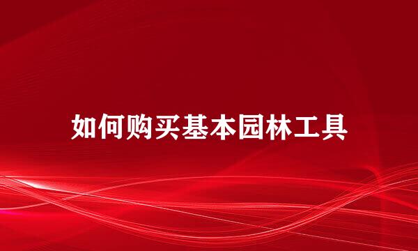 如何购买基本园林工具