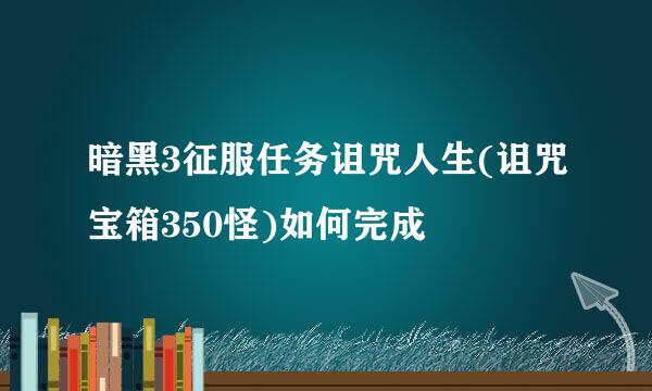 暗黑3征服任务诅咒人生(诅咒宝箱350怪)如何完成