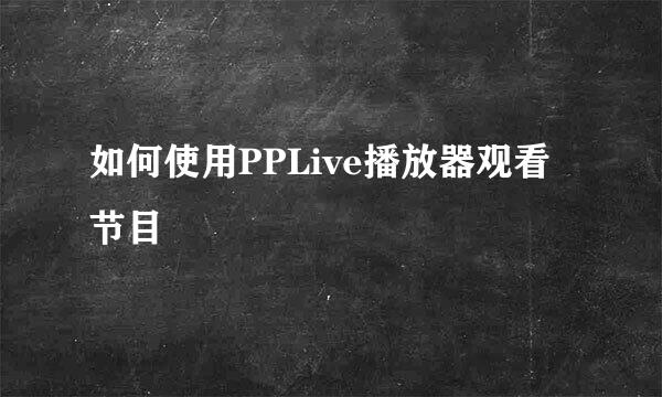 如何使用PPLive播放器观看节目