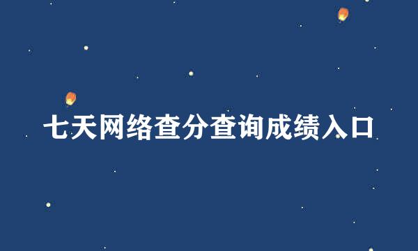 七天网络查分查询成绩入口