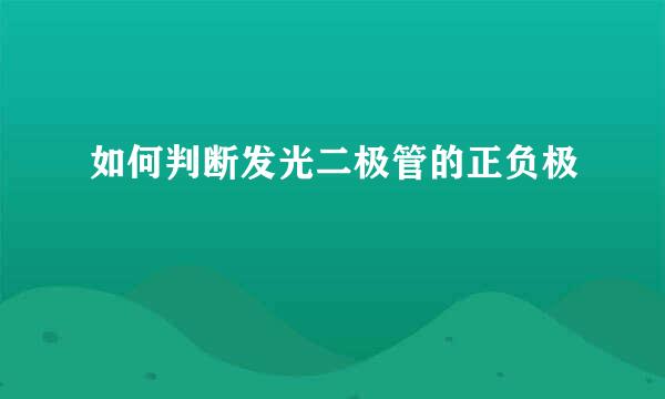 如何判断发光二极管的正负极