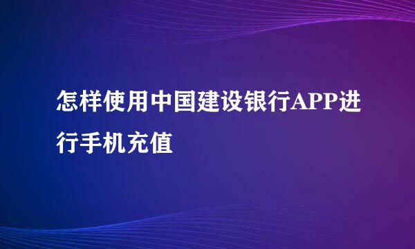 怎样使用中国建设银行APP进行手机充值