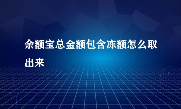 余额宝总金额包含冻额怎么取出来