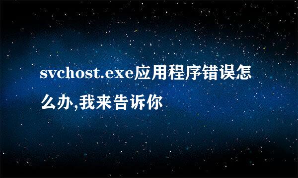 svchost.exe应用程序错误怎么办,我来告诉你