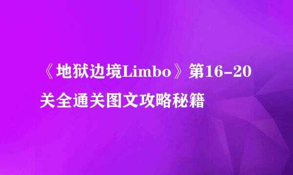 《地狱边境Limbo》第16-20关全通关图文攻略秘籍