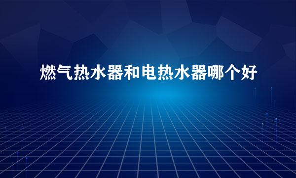 燃气热水器和电热水器哪个好