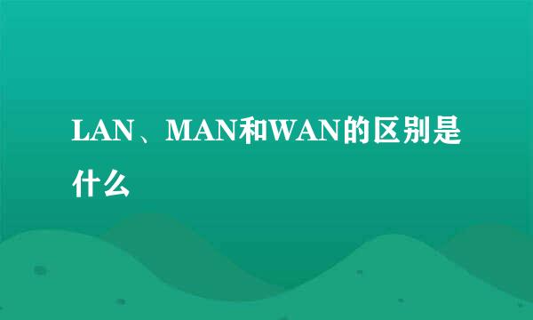 LAN、MAN和WAN的区别是什么