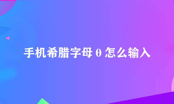 手机希腊字母θ怎么输入