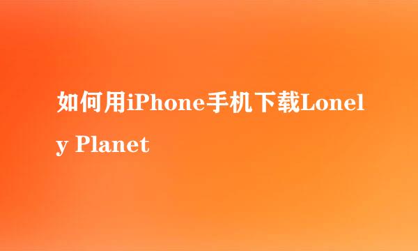 如何用iPhone手机下载Lonely Planet