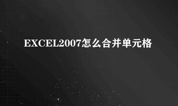 EXCEL2007怎么合并单元格