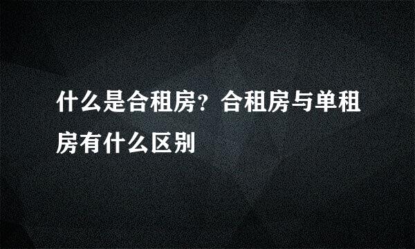 什么是合租房？合租房与单租房有什么区别