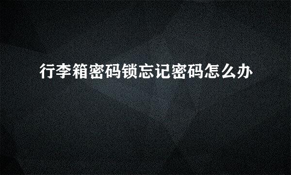 行李箱密码锁忘记密码怎么办