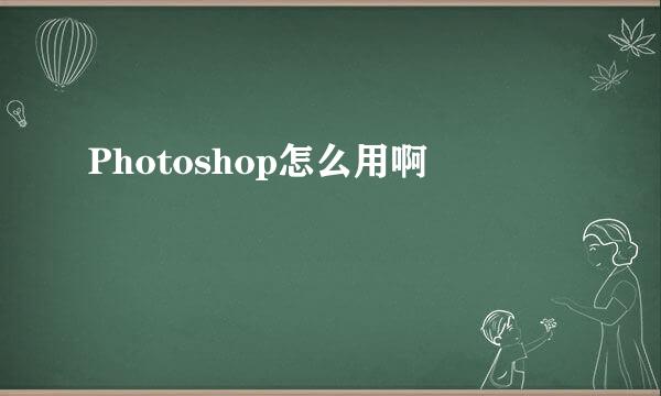 Photoshop怎么用啊