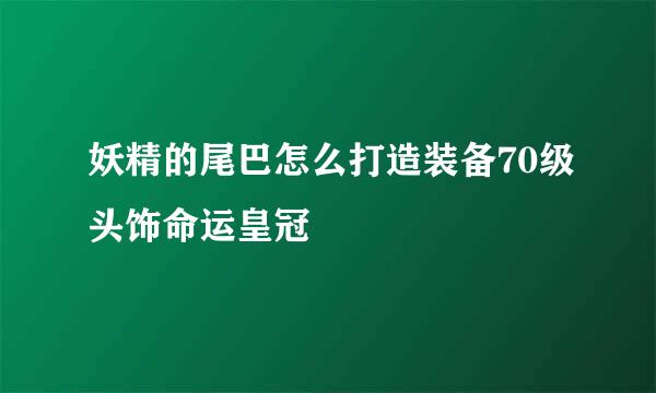 妖精的尾巴怎么打造装备70级头饰命运皇冠