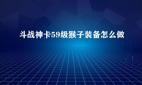 斗战神卡59级猴子装备怎么做