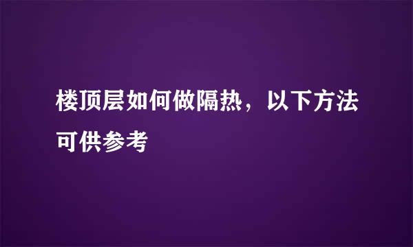 楼顶层如何做隔热，以下方法可供参考