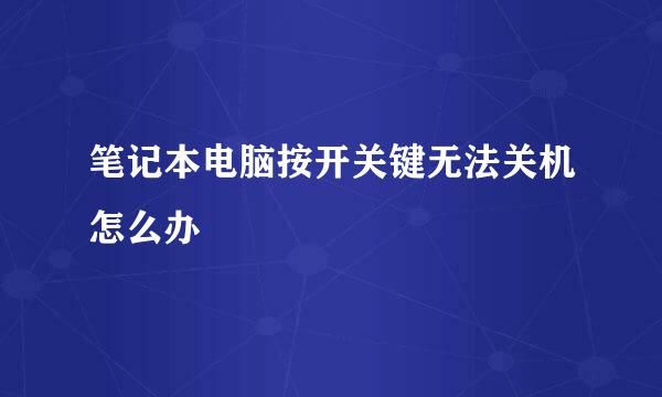 笔记本电脑按开关键无法关机怎么办