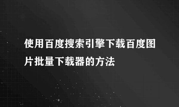 使用百度搜索引擎下载百度图片批量下载器的方法