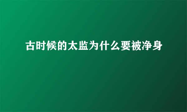 古时候的太监为什么要被净身