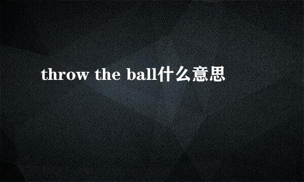 throw the ball什么意思