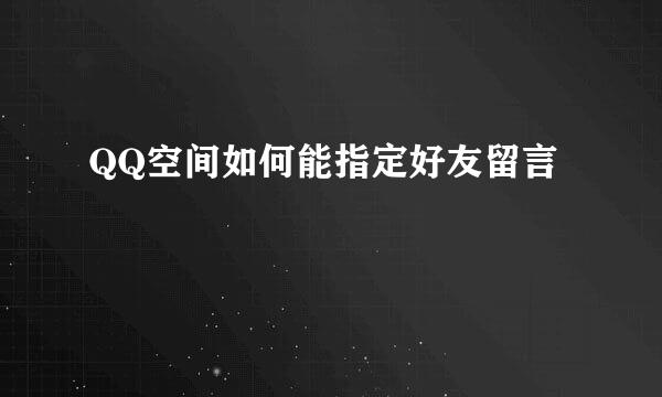 QQ空间如何能指定好友留言