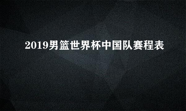 2019男篮世界杯中国队赛程表